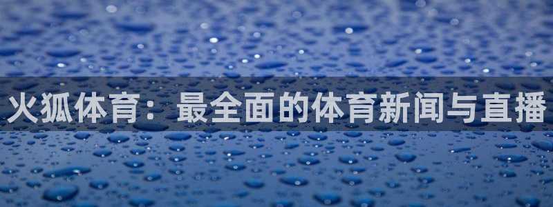 火狐体育：最全面的体育新闻与直播