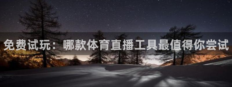 免费试玩：哪款体育直播工具最值得你尝试