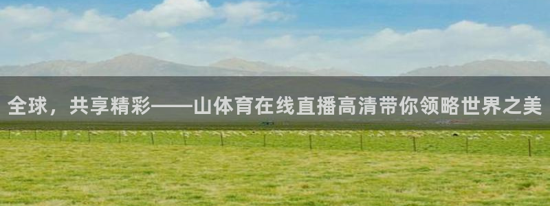 全球，共享精彩——山体育在线直播高清带你领略世界之美