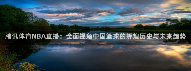 腾讯体育NBA直播：全面视角中国篮球的辉煌历史与未来趋势