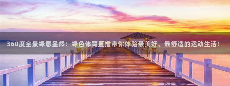 360度全景绿意盎然：绿色体育直播带你体验最美好、最舒适的运动生活！
