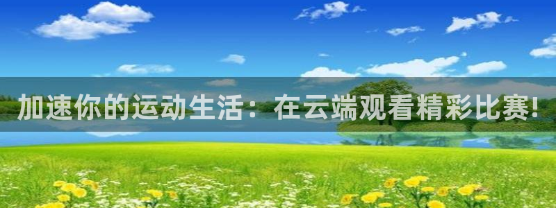 加速你的运动生活：在云端观看精彩比赛!