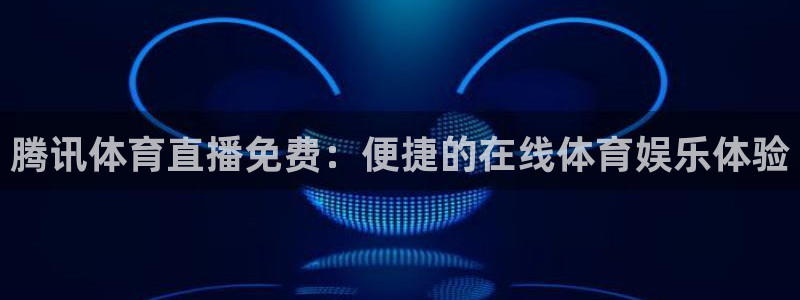 腾讯体育直播免费：便捷的在线体育娱乐体验