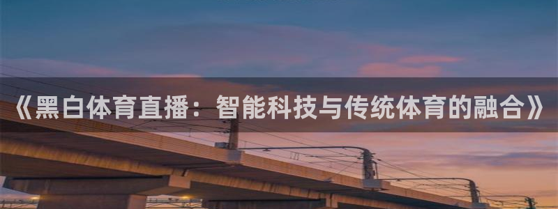《黑白体育直播：智能科技与传统体育的融合》