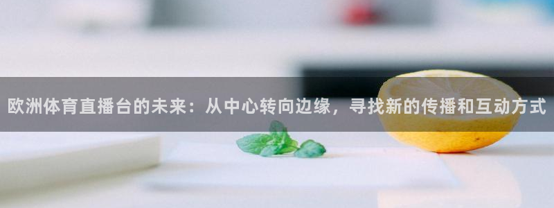 欧洲体育直播台的未来：从中心转向边缘，寻找新的传播和互动方式