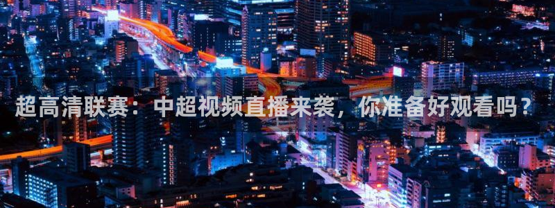 超高清联赛：中超视频直播来袭，你准备好观看吗？