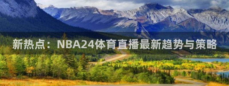 新热点：NBA24体育直播最新趋势与策略