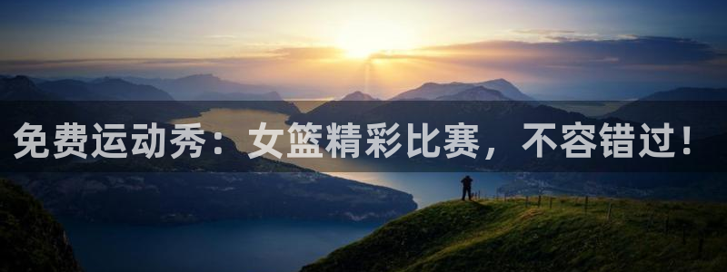 免费运动秀：女篮精彩比赛，不容错过！