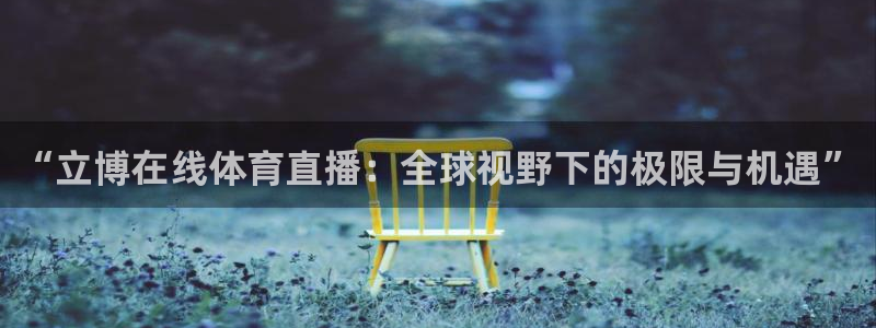 “立博在线体育直播：全球视野下的极限与机遇”