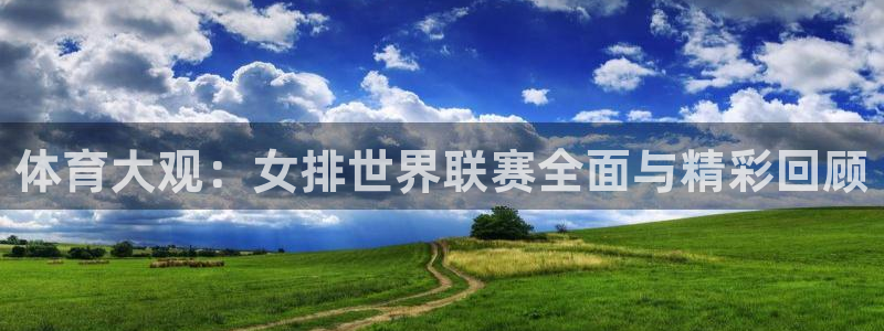 体育大观：女排世界联赛全面与精彩回顾