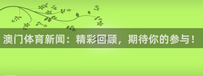 澳门体育新闻：精彩回顾，期待你的参与！