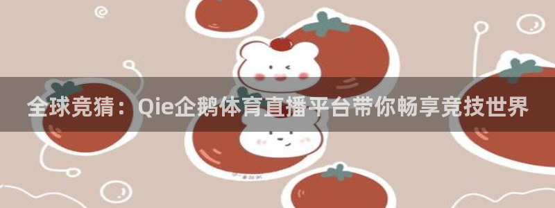 全球竞猜：Qie企鹅体育直播平台带你畅享竞技世界