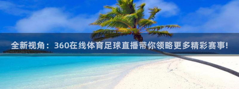 全新视角：360在线体育足球直播带你领略更多精彩赛事!