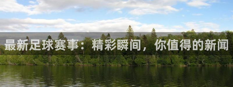 最新足球赛事：精彩瞬间，你值得的新闻