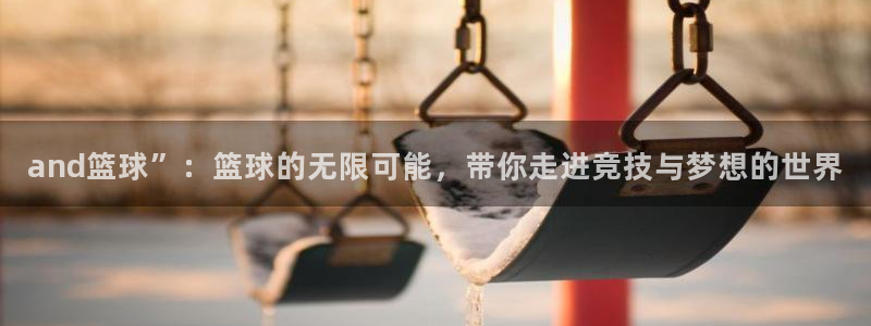 and篮球”：篮球的无限可能，带你走进竞技与梦想的世界