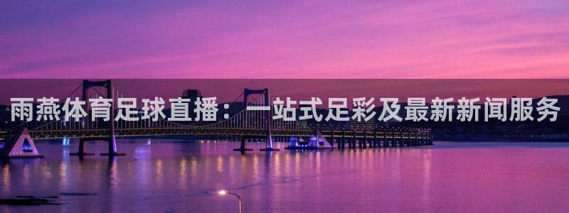 雨燕体育足球直播：一站式足彩及最新新闻服务