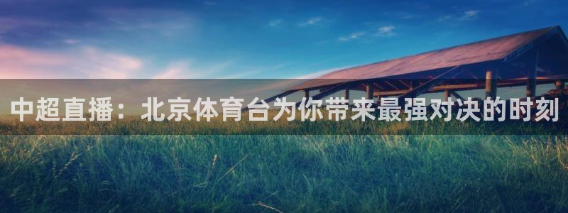 中超直播：北京体育台为你带来最强对决的时刻