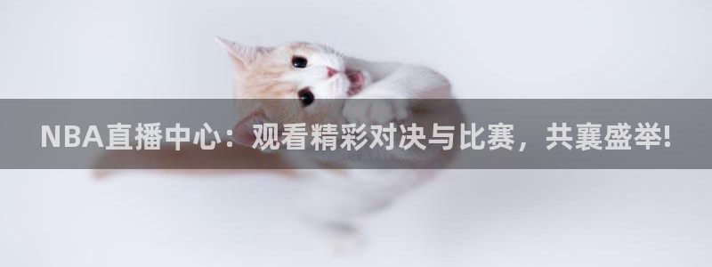 NBA直播中心：观看精彩对决与比赛，共襄盛举!