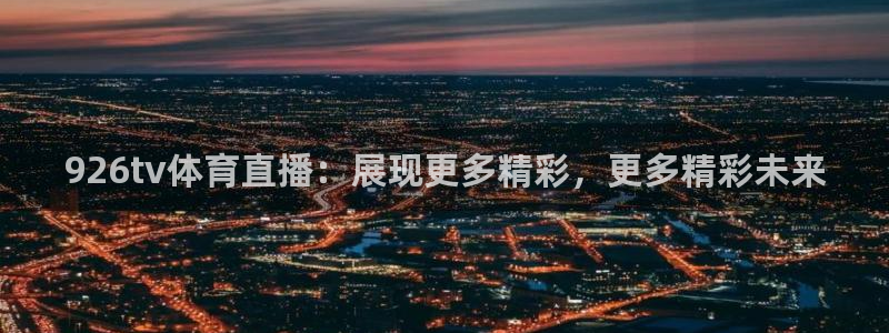 926tv体育直播：展现更多精彩，更多精彩未来
