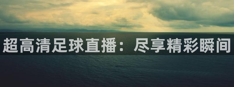 超高清足球直播：尽享精彩瞬间