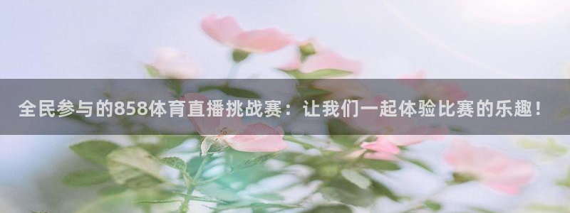 全民参与的858体育直播挑战赛：让我们一起体验比赛的乐趣！