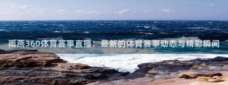 雨燕360体育赛事直播：最新的体育赛事动态与精彩瞬间