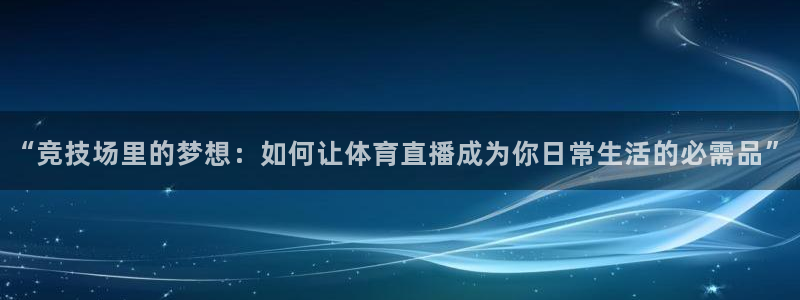 “竞技场里的梦想：如何让体育直播成为你日常生活的必需品”