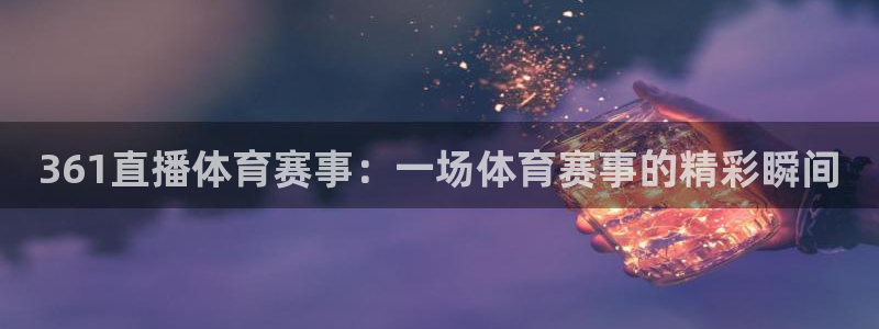 361直播体育赛事：一场体育赛事的精彩瞬间