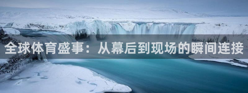 全球体育盛事：从幕后到现场的瞬间连接