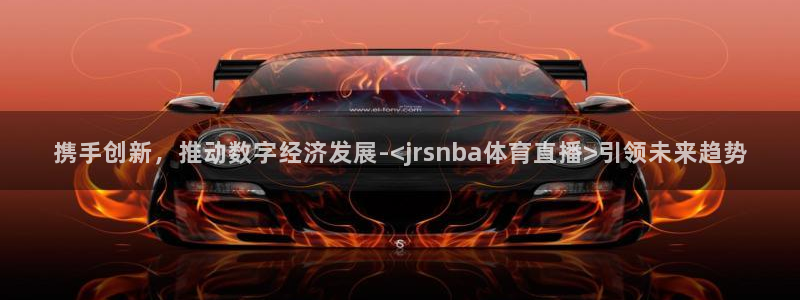 携手创新，推动数字经济发展-<jrsnba体育直播>引领未来趋势