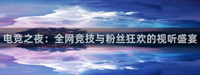 电竞之夜：全网竞技与粉丝狂欢的视听盛宴