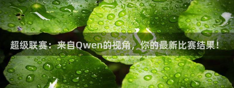 超级联赛：来自Qwen的视角，你的最新比赛结果！