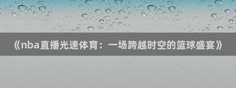 《nba直播光速体育：一场跨越时空的篮球盛宴》