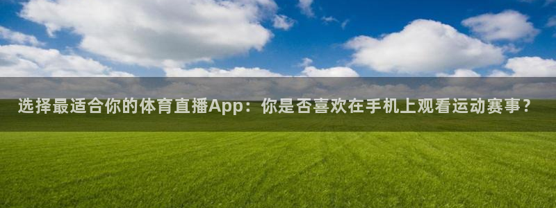选择最适合你的体育直播App：你是否喜欢在手机上观看运动赛事？