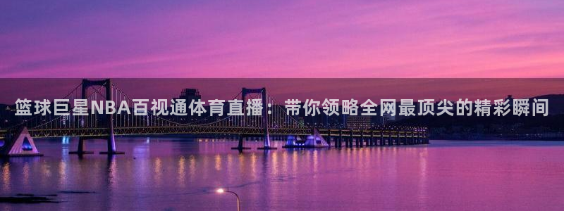 篮球巨星NBA百视通体育直播：带你领略全网最顶尖的精彩瞬间