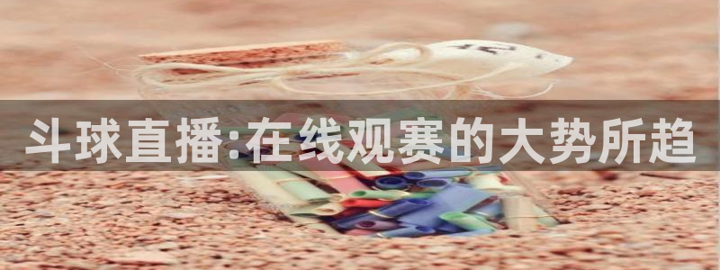 斗球直播:在线观赛的大势所趋