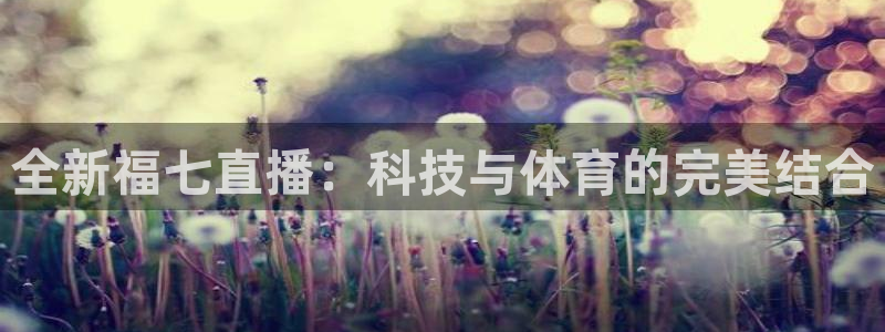 全新福七直播：科技与体育的完美结合
