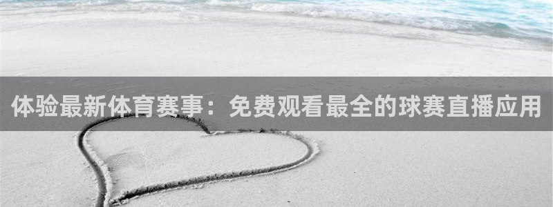 体验最新体育赛事：免费观看最全的球赛直播应用